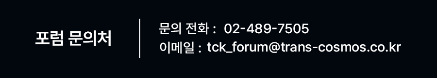 포럼 문의처 문의 전화 : 02-489-7505 이메일 : tck_forum@trans-cosmos.co.kr